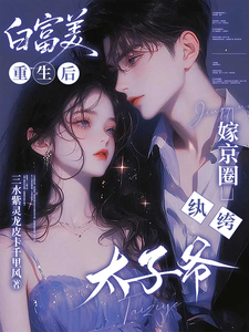白富美重生后，嫁京圈纨绔太子爷章节列表