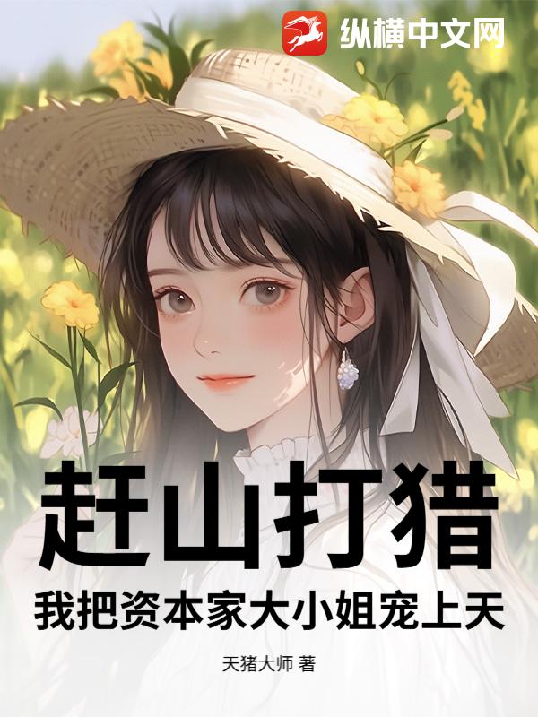 赶山打猎，我把资本家大小姐宠上天章节列表