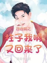 四合院之柱子我啊又回来了章节列表