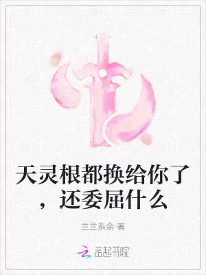 天灵根都换给你了，还委屈什么章节列表