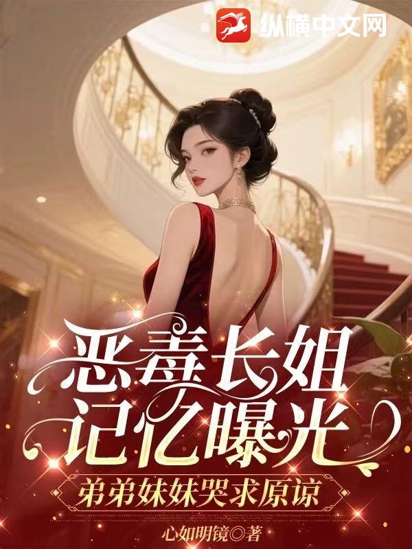 恶毒长姐记忆曝光，弟弟妹妹哭求原谅章节列表