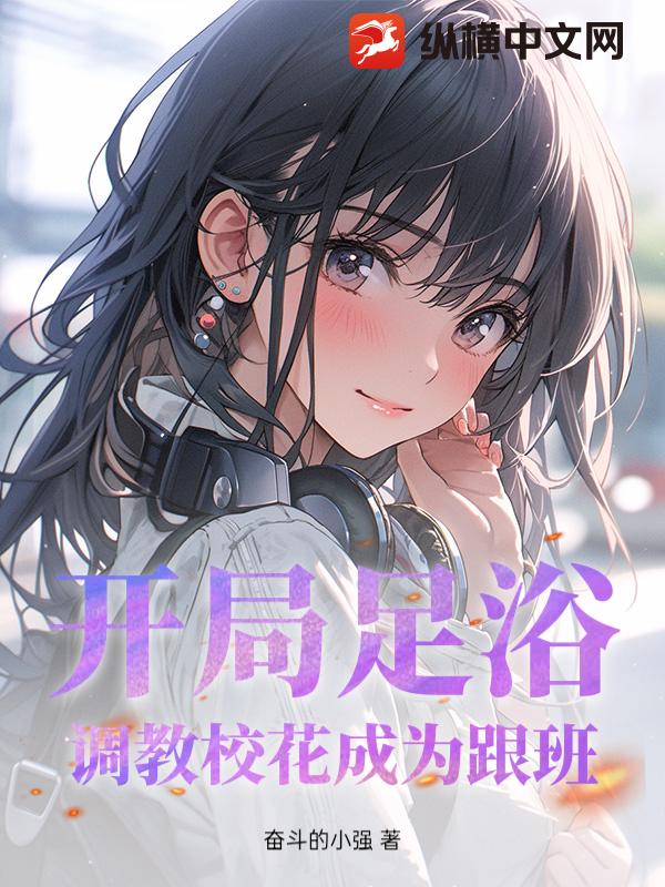 开局足浴，调教校花成为跟班！章节列表