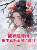 被弃乱葬岗，重生真千金屠了满门章节列表