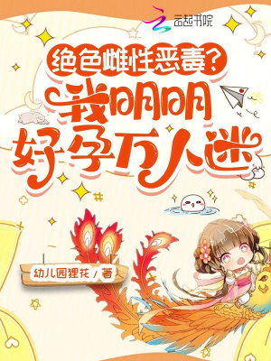 绝色雌性恶毒？我明明好孕万人迷章节列表
