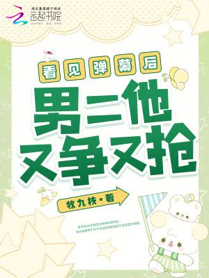 看见弹幕后，男二他又争又抢章节列表