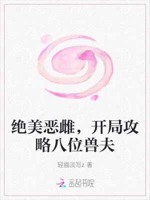 绝美恶雌，开局攻略八位兽夫章节列表