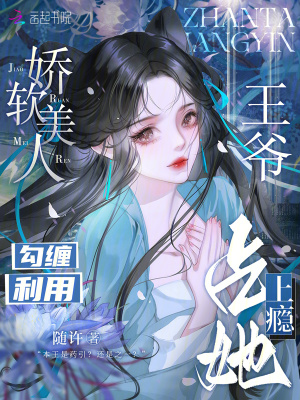 娇软美人勾缠利用，王爷占她上瘾章节列表