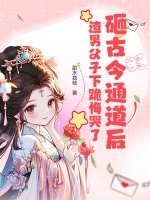 砸古今通道后，渣男父子下跪悔哭了章节列表