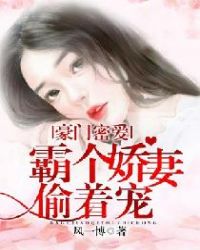 豪门密爱：霸个娇妻偷着宠章节列表