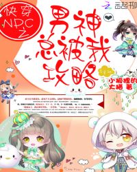 快穿NPC之男神总被我攻略章节列表