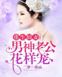 重生狠妻：男神老公花样宠章节列表