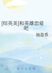 [综英美]和英雄恋爱吧章节列表